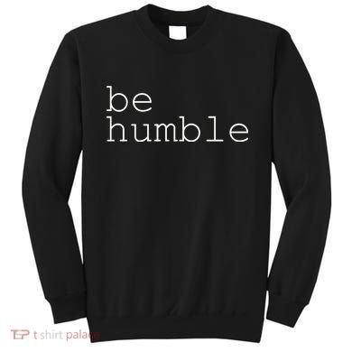 Be Humble Sweatshirt