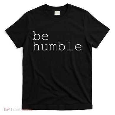 Be Humble T-Shirt
