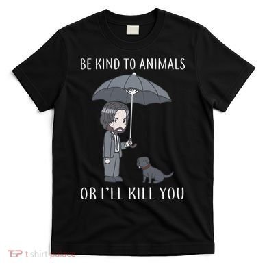 Be Kind To Animals Or I'll Kill You T-Shirt