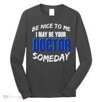 Be Nice To Me I May Be Your Doctor Someday Long Sleeve Shirt thumb 0