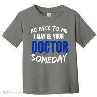 Be Nice To Me I May Be Your Doctor Someday Toddler T-Shirt thumb 0