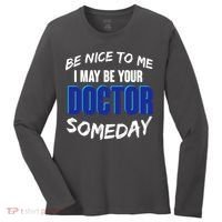 Be Nice To Me I May Be Your Doctor Someday Women's Long Sleeve Shirt thumb 0