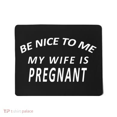 Be Nice to Me My Wife Is Pregnant Mousepad