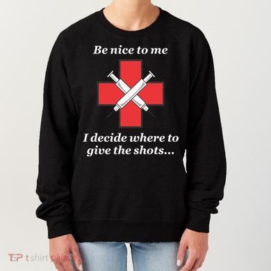 Be Nice To Me Nurse I Decide Where The Shots Go Funny Women's Sweatshirt