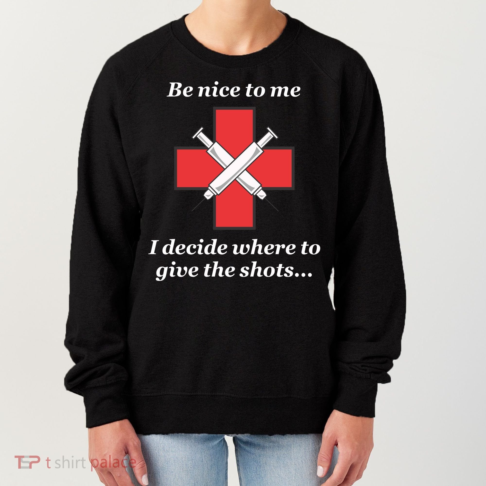 Be Nice To Me Nurse I Decide Where The Shots Go Funny Women's Sweatshirt