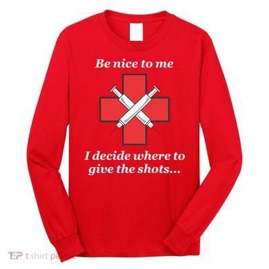 Be Nice To Me Nurse I Decide Where The Shots Go Funny Long Sleeve Shirt