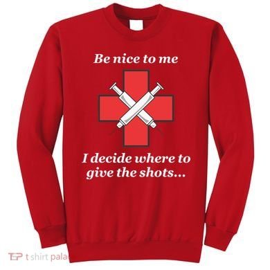 Be Nice To Me Nurse I Decide Where The Shots Go Funny Sweatshirt