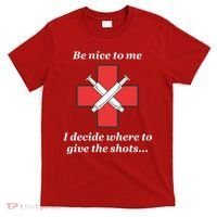Be Nice To Me Nurse I Decide Where The Shots Go Funny T-Shirt thumb 0