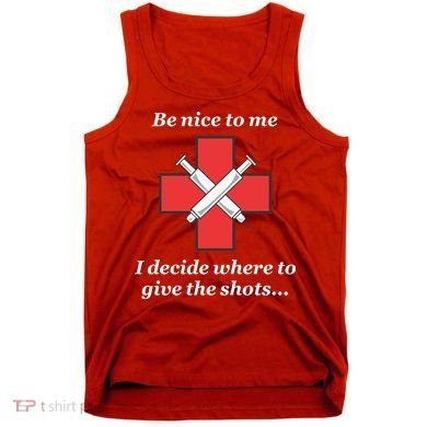 Be Nice To Me Nurse I Decide Where The Shots Go Funny Tank Top