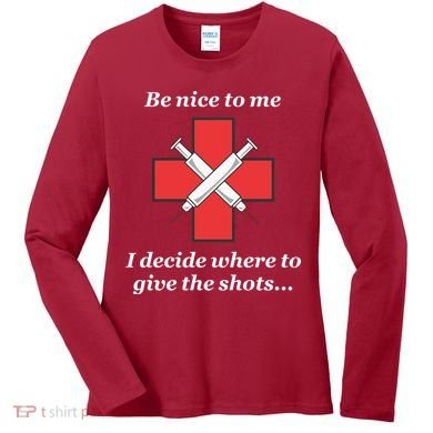 Be Nice To Me Nurse I Decide Where The Shots Go Funny Women's Long Sleeve Shirt