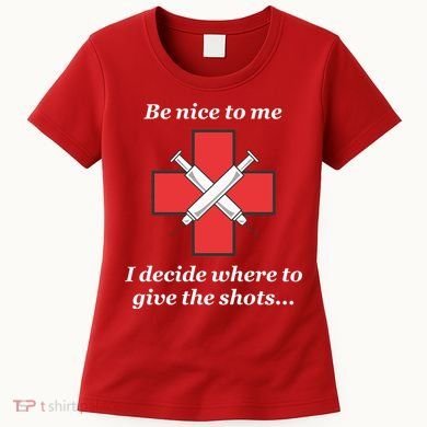 Be Nice To Me Nurse I Decide Where The Shots Go Funny Women's T-Shirt