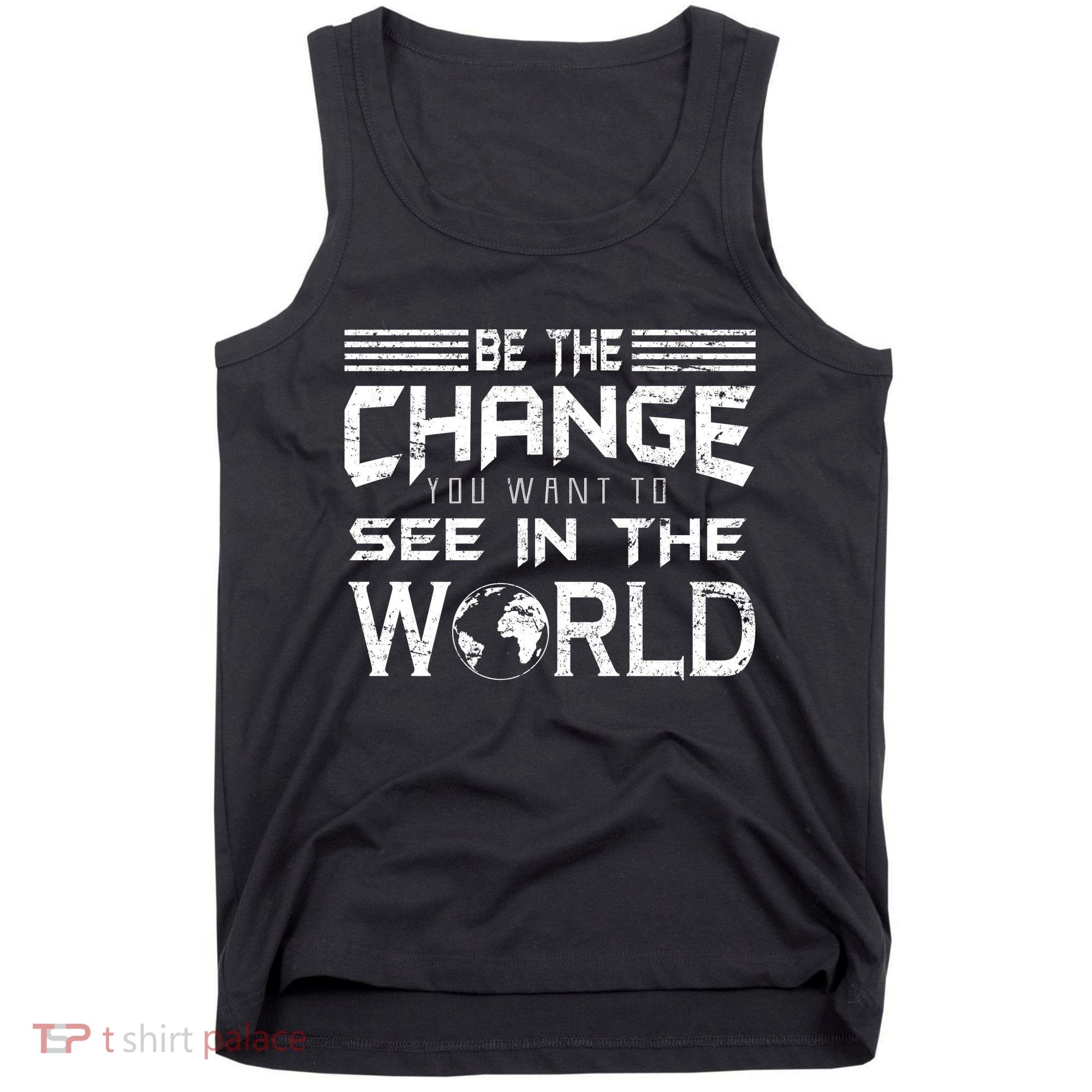 Be the Change You Want To See In The World Tank Top