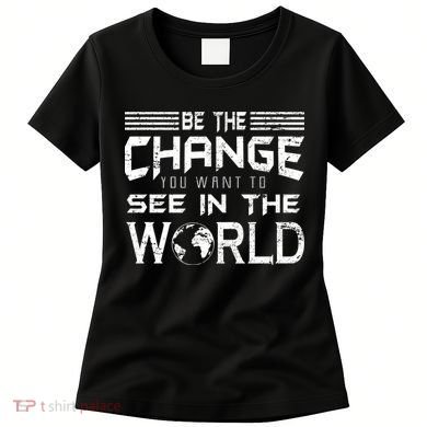 Be the Change You Want To See In The World Women's T-Shirt