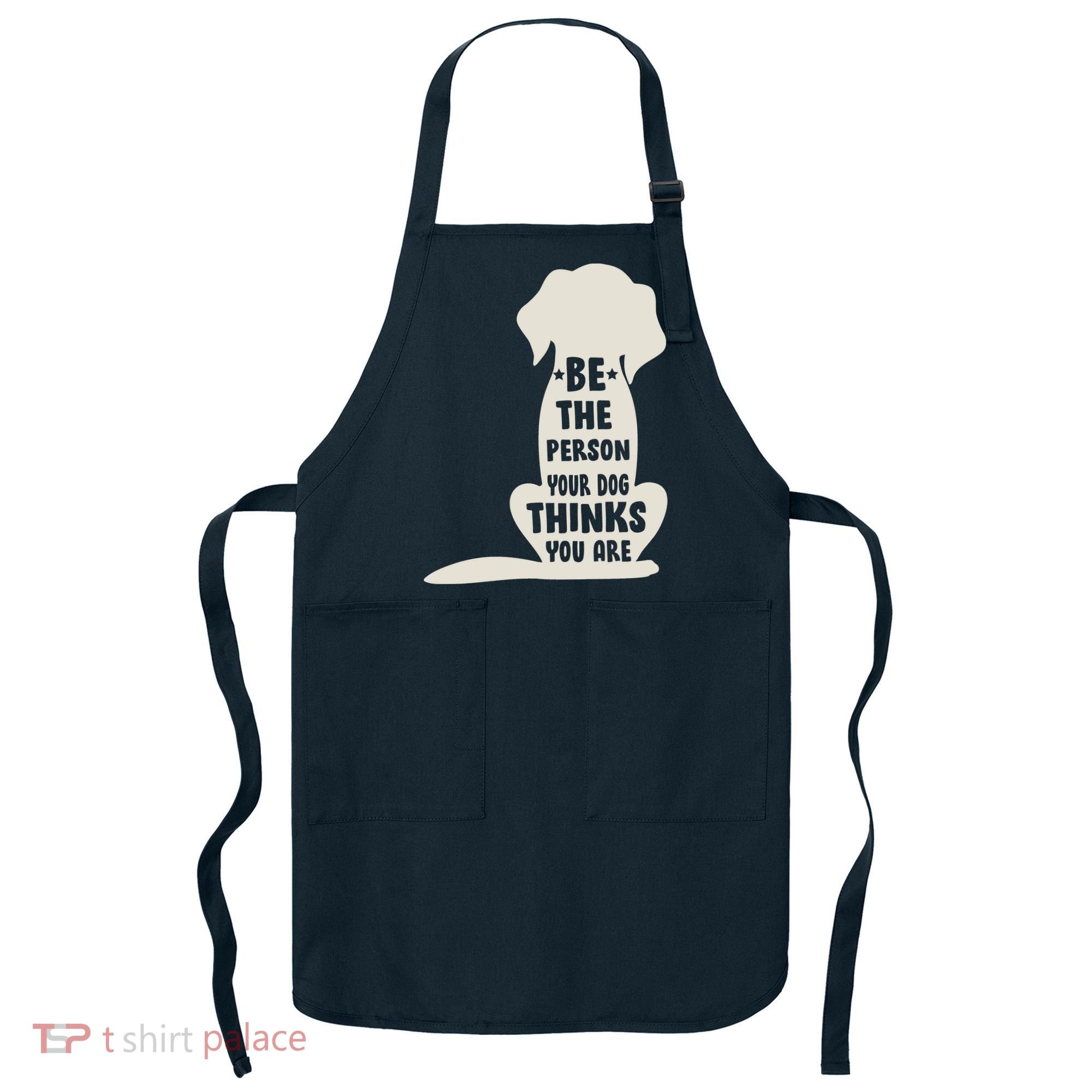 Be The Person Your Dog Thinks You Are Apron