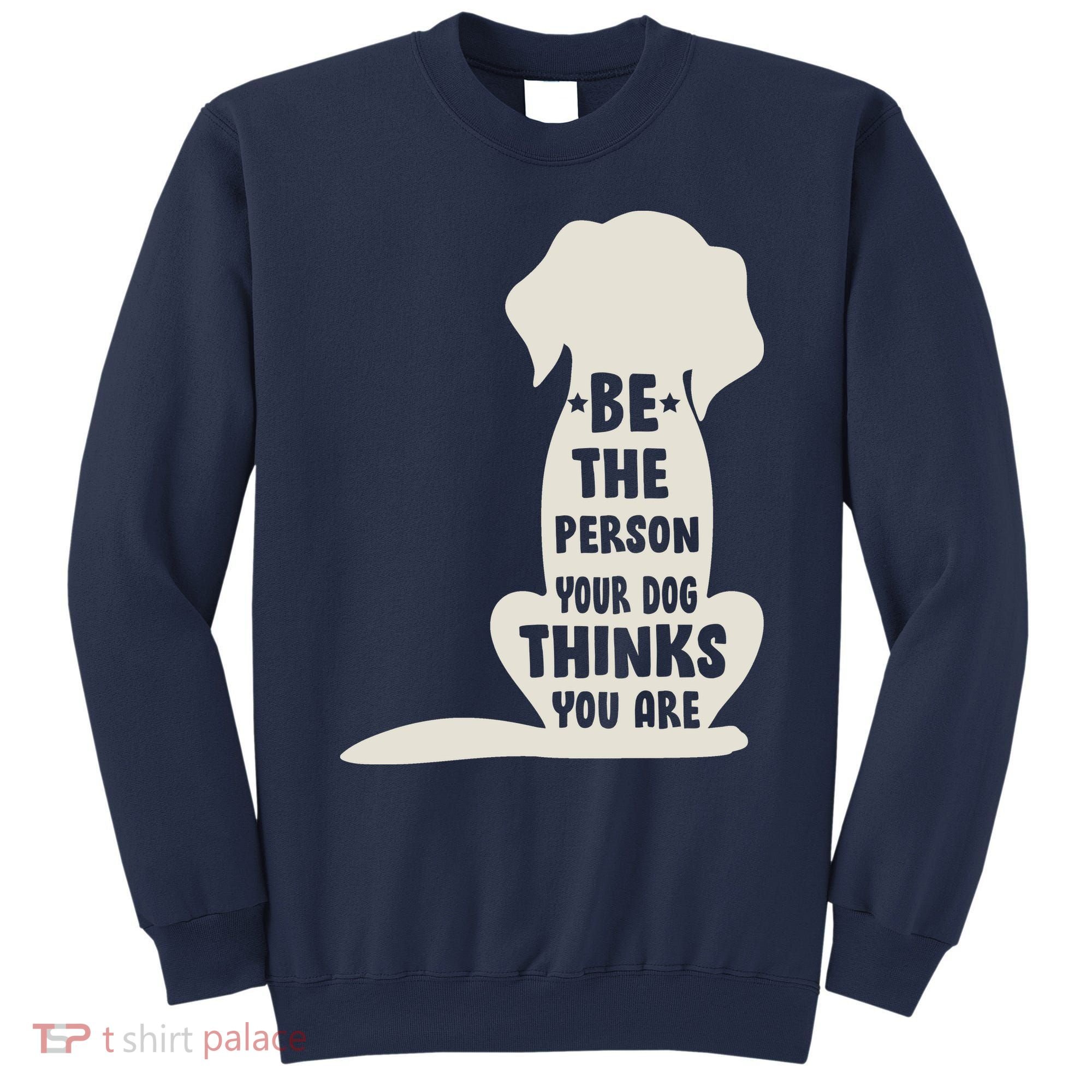 Be The Person Your Dog Thinks You Are Sweatshirt
