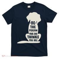 Be The Person Your Dog Thinks You Are T-Shirt thumb 0