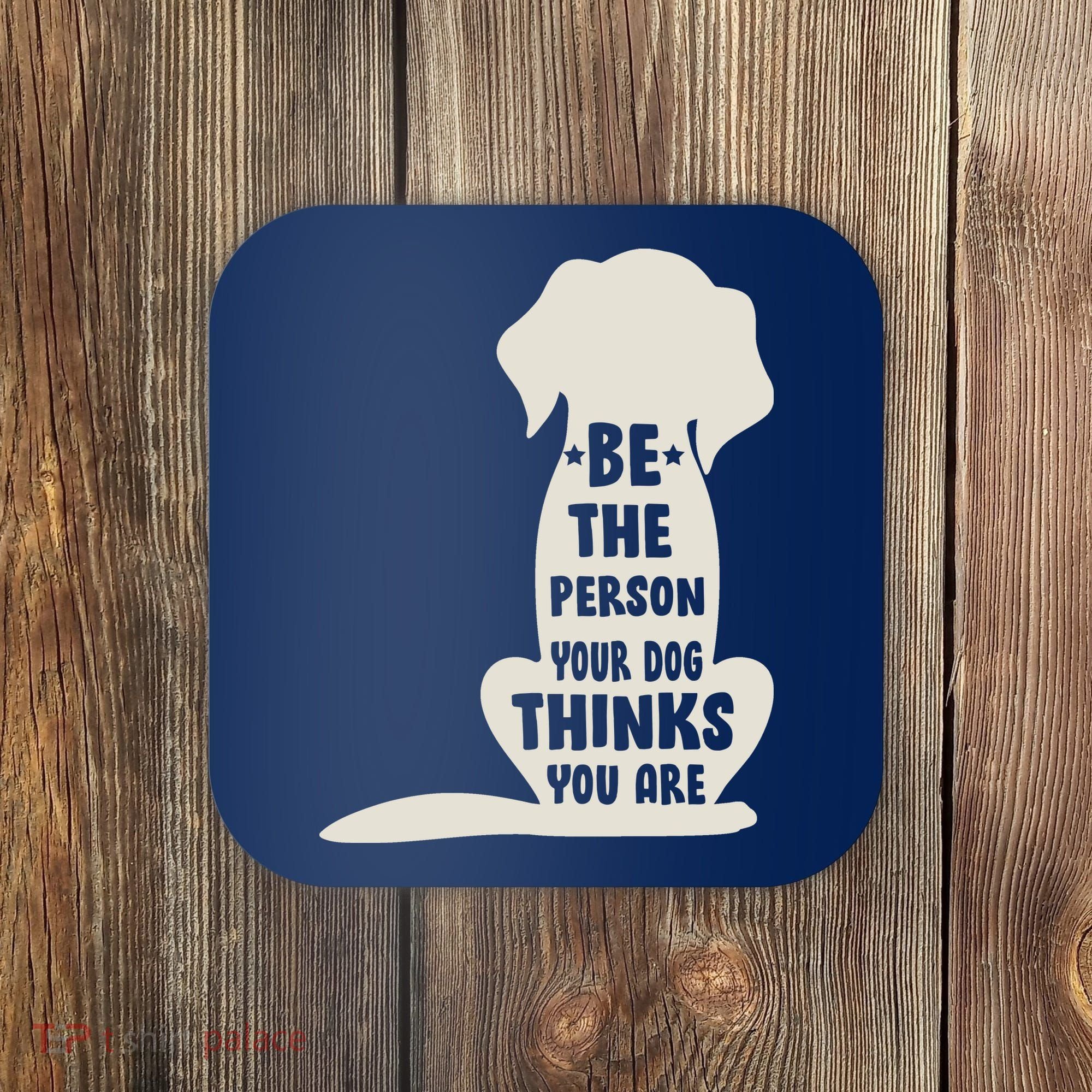 Be The Person Your Dog Thinks You Are Coaster