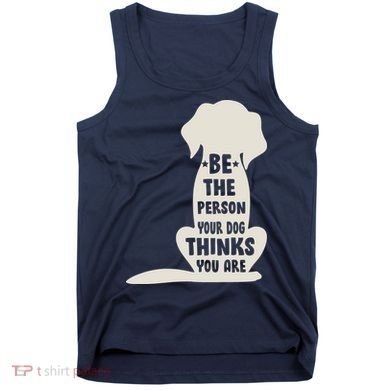 Be The Person Your Dog Thinks You Are Tank Top