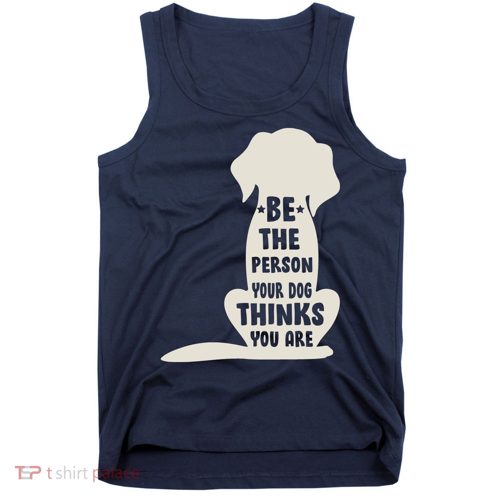 Be The Person Your Dog Thinks You Are Tank Top