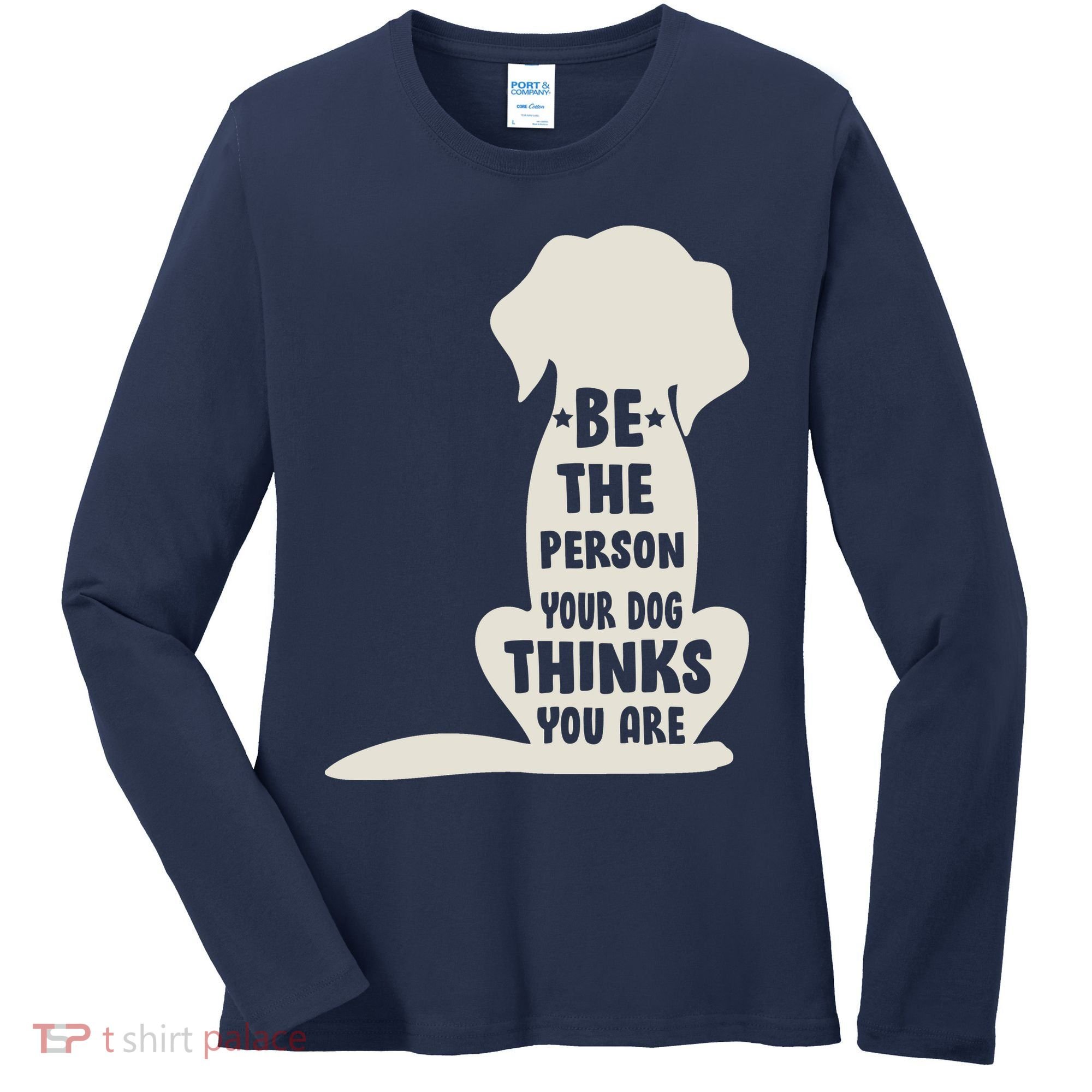 Be The Person Your Dog Thinks You Are Women's Long Sleeve Shirt