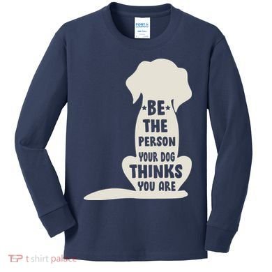 Be The Person Your Dog Thinks You Are Kids Long Sleeve Shirt