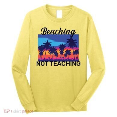 Beaching Not Teaching Long Sleeve Shirt