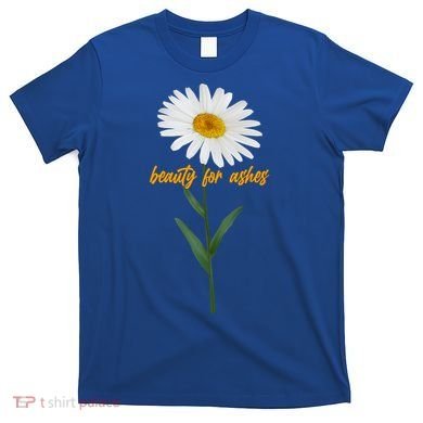 Beauty To Ashes Daisy Flower T-Shirt