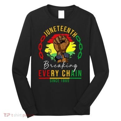 Breaking Every Chain Since 1865  Juneteenth Freedom Long Sleeve Shirt