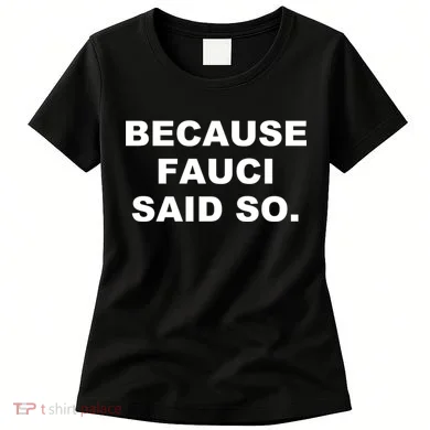 Because Fauci Said So Women's T-Shirt