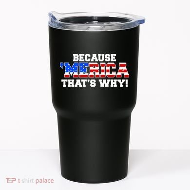 Because Merica Thats Why Tumbler