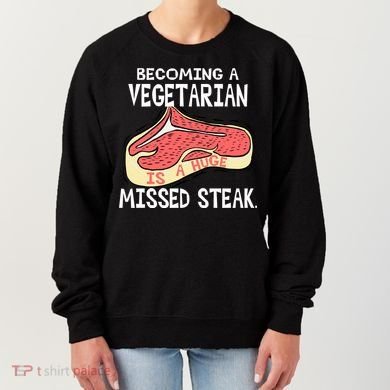 Becoming A Vegetarian is a Huge Missed Steak Women's Sweatshirt
