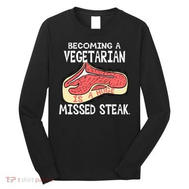 Becoming A Vegetarian is a Huge Missed Steak Long Sleeve Shirt