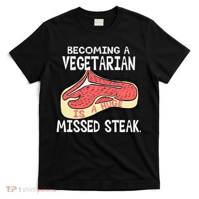 Becoming A Vegetarian is a Huge Missed Steak T-Shirt