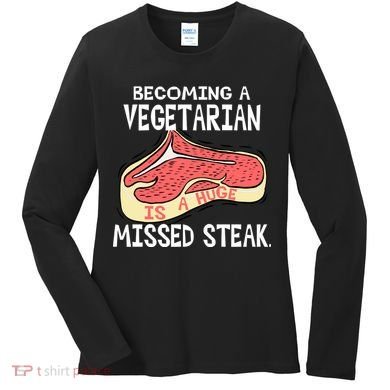 Becoming A Vegetarian is a Huge Missed Steak Women's Long Sleeve Shirt