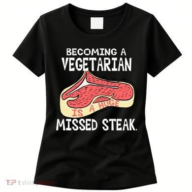 Becoming A Vegetarian is a Huge Missed Steak Women's T-Shirt