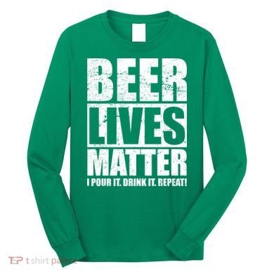 Beer Lives Matter Pour It Drink It Repeat Long Sleeve Shirt