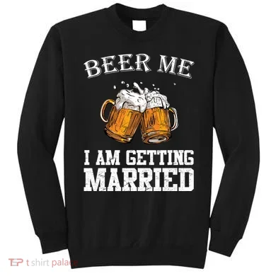 Beer Me I'm Getting Married Sweatshirt
