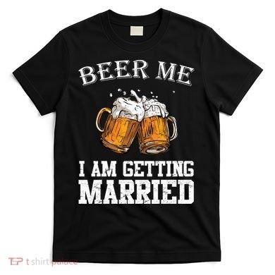 Beer Me I'm Getting Married T-Shirt