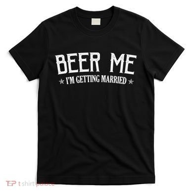 Beer Me I'm Getting Married Funny Wedding T-Shirt