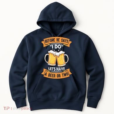 Before He Says I Do Lets Have A Beer Or Two Hoodie