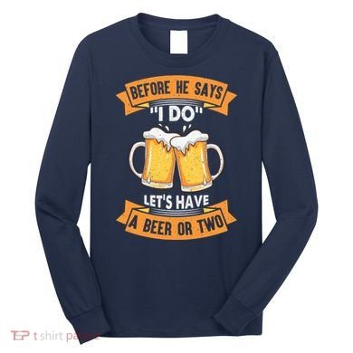 Before He Says I Do Lets Have A Beer Or Two Long Sleeve Shirt
