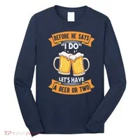 Before He Says I Do Lets Have A Beer Or Two Long Sleeve Shirt thumb 0