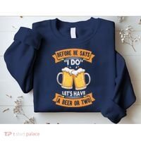 Before He Says I Do Lets Have A Beer Or Two Sweatshirt thumb 2