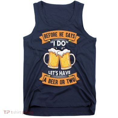 Before He Says I Do Lets Have A Beer Or Two Tank Top