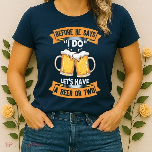 Before He Says I Do Lets Have A Beer Or Two Women's T-Shirt