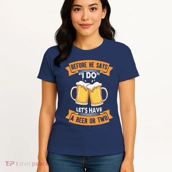 Before He Says I Do Lets Have A Beer Or Two Women's T-Shirt