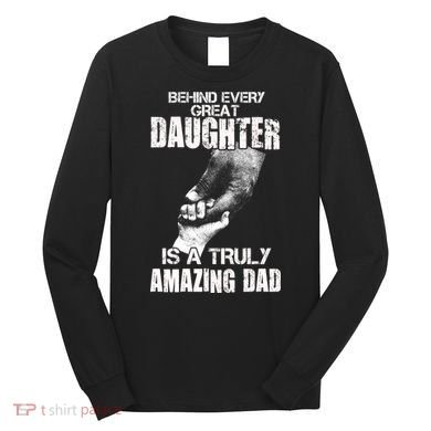 Behind Every Great Daughter Is A Truly Amazing Dad Long Sleeve Shirt