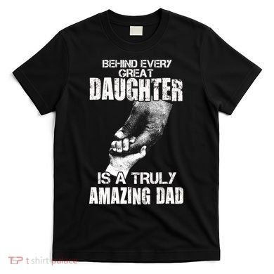 Behind Every Great Daughter Is A Truly Amazing Dad T-Shirt