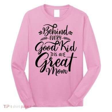 Behind Every Goodkid Is A Great Mom Long Sleeve Shirt