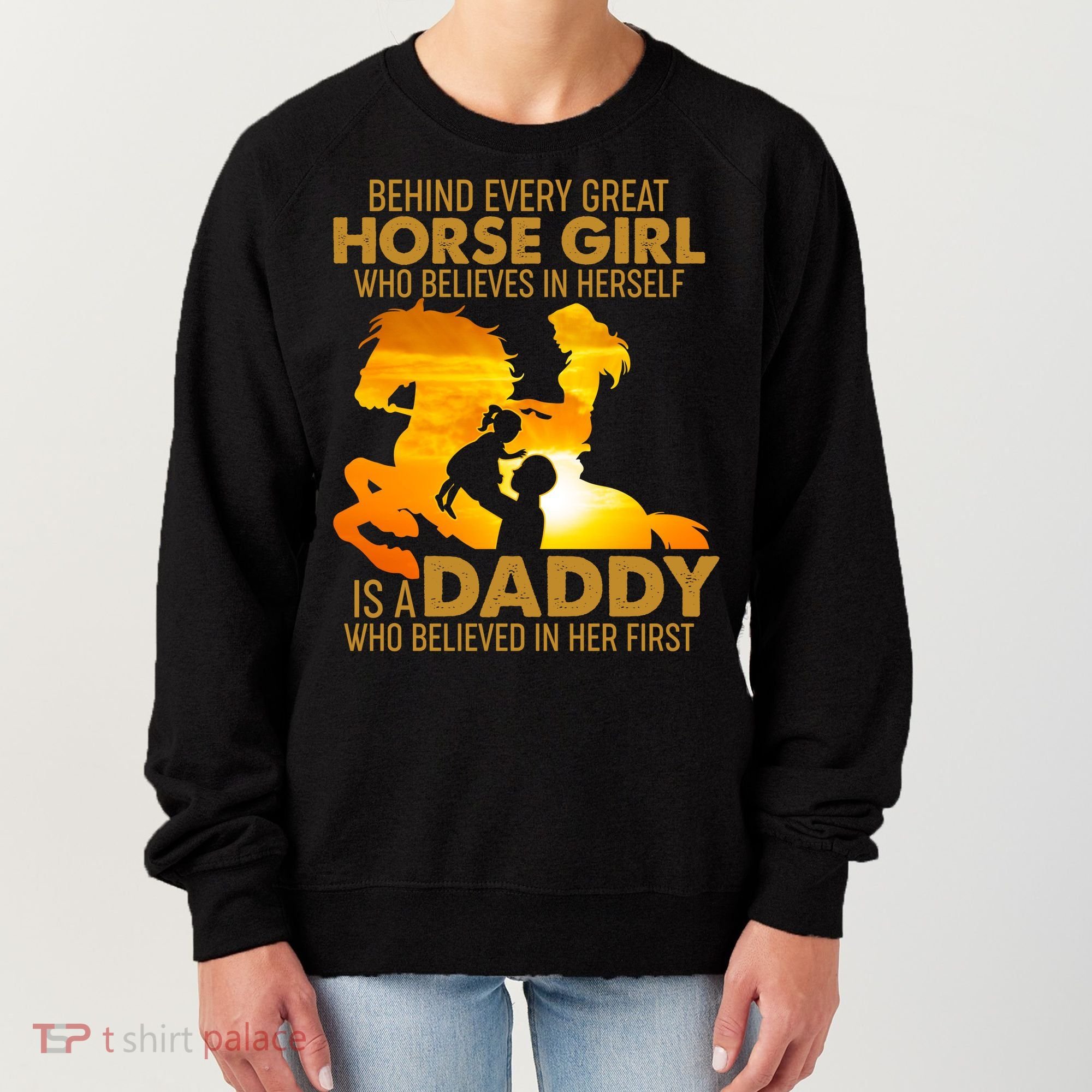 Behind Every Great Horse Girl Is A Daddy Who Believed In Her First Women's Sweatshirt